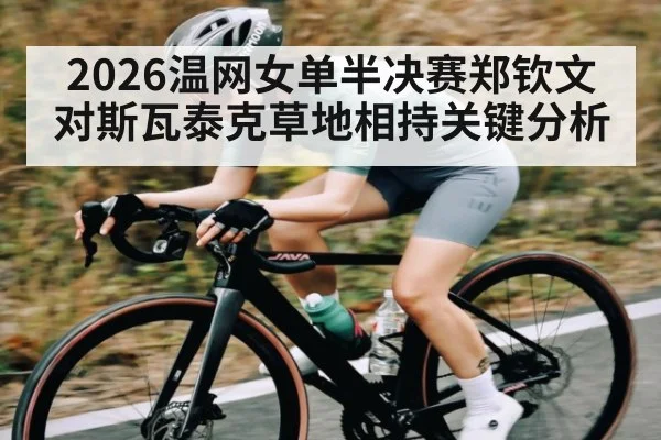 2026温网女单半决赛郑钦文对斯瓦泰克草地相持关键分析